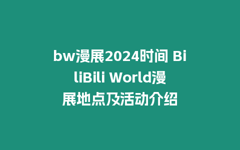 bw漫展2024時間 BiliBili World漫展地點及活動介紹