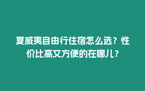 夏威夷自由行住宿怎么選？性價比高又方便的在哪兒？