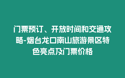 門票預訂、開放時間和交通攻略-煙臺龍口南山旅游景區特色亮點及門票價格