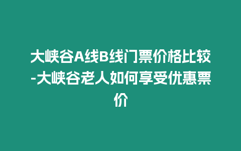 大峽谷A線B線門票價格比較-大峽谷老人如何享受優惠票價