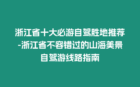 浙江省十大必游自駕勝地推薦-浙江省不容錯過的山海美景自駕游線路指南