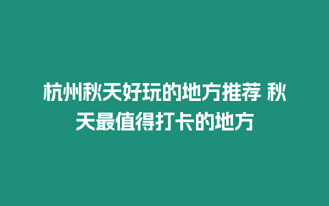 杭州秋天好玩的地方推薦 秋天最值得打卡的地方