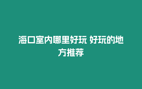 海口室內哪里好玩 好玩的地方推薦