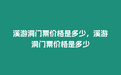 溪游洞門票價格是多少，溪游洞門票價格是多少