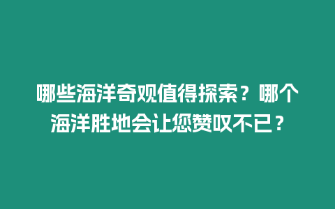 哪些海洋奇觀值得探索？哪個(gè)海洋勝地會(huì)讓您贊嘆不已？