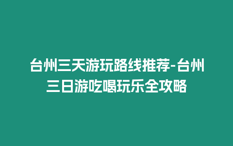 臺州三天游玩路線推薦-臺州三日游吃喝玩樂全攻略