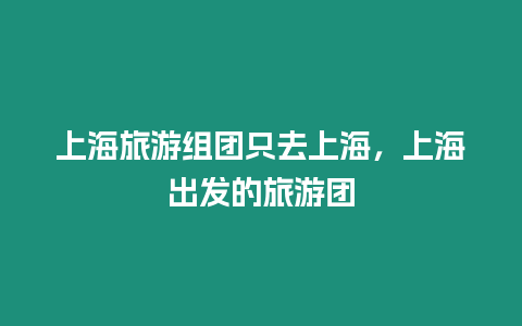 上海旅游組團只去上海，上海出發(fā)的旅游團