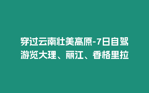 穿過云南壯美高原-7日自駕游覽大理、麗江、香格里拉