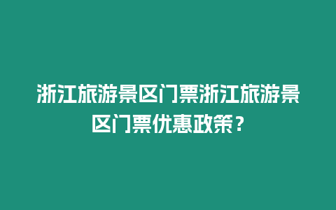 浙江旅游景區(qū)門票浙江旅游景區(qū)門票優(yōu)惠政策？