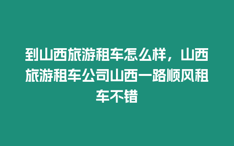 到山西旅游租車怎么樣，山西旅游租車公司山西一路順風租車不錯