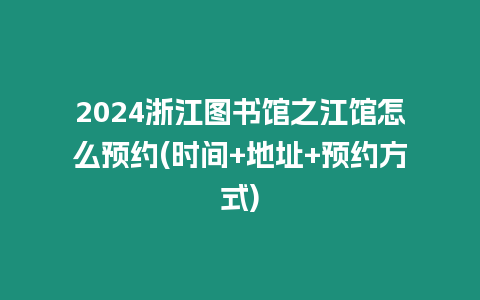 2024浙江圖書館之江館怎么預約(時間+地址+預約方式)