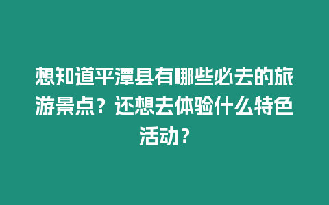 想知道平潭縣有哪些必去的旅游景點？還想去體驗什么特色活動？