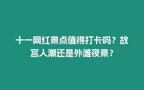 十一網紅景點值得打卡嗎？故宮人潮還是外灘夜景？