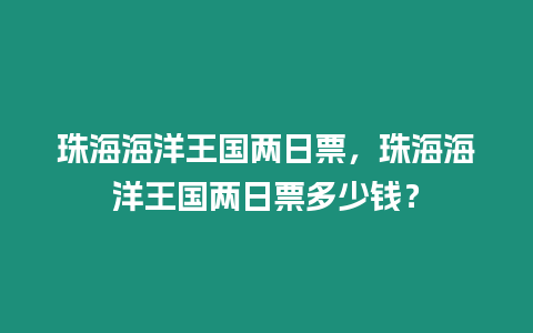 珠海海洋王國兩日票，珠海海洋王國兩日票多少錢？