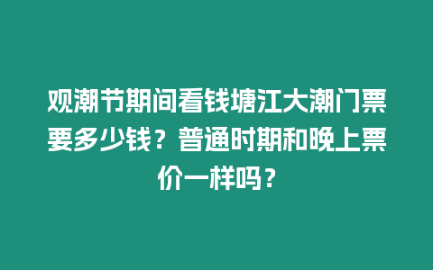 觀潮節期間看錢塘江大潮門票要多少錢？普通時期和晚上票價一樣嗎？