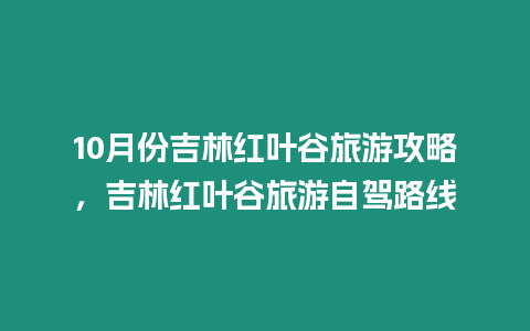 10月份吉林紅葉谷旅游攻略，吉林紅葉谷旅游自駕路線