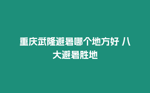 重慶武隆避暑哪個地方好 八大避暑勝地