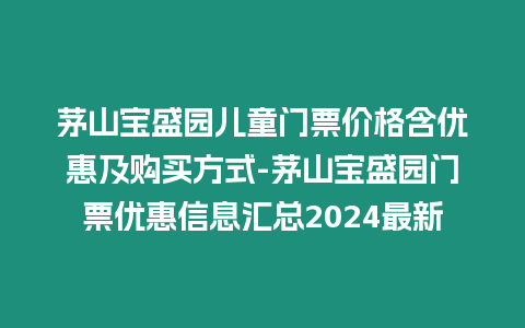 茅山寶盛園兒童門票價格含優惠及購買方式-茅山寶盛園門票優惠信息匯總2024最新