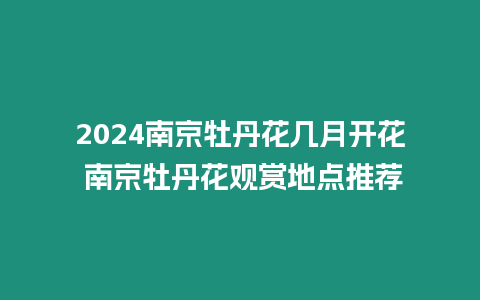 2024南京牡丹花幾月開花 南京牡丹花觀賞地點推薦