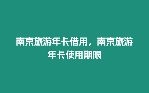 南京旅游年卡借用，南京旅游年卡使用期限