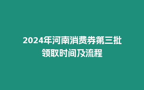 2024年河南消費券第三批領取時間及流程