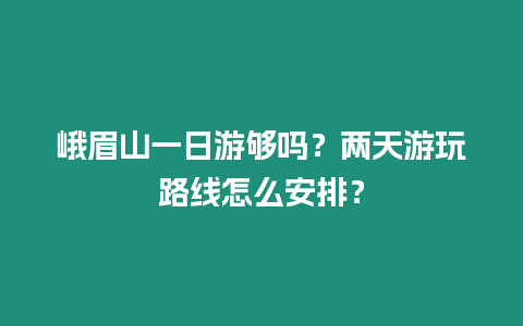 峨眉山一日游夠嗎？兩天游玩路線怎么安排？