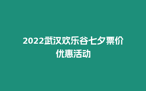 2024武漢歡樂谷七夕票價優惠活動