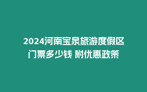 2024河南寶泉旅游度假區門票多少錢 附優惠政策