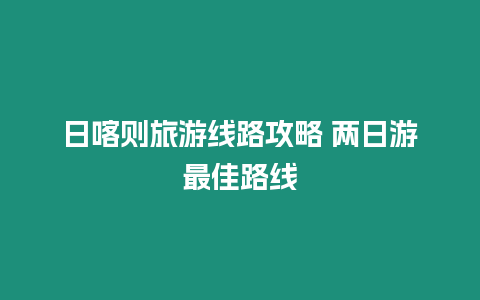 日喀則旅游線路攻略 兩日游最佳路線