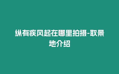 縱有疾風起在哪里拍攝-取景地介紹