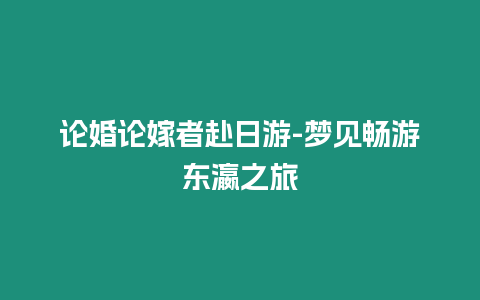 論婚論嫁者赴日游-夢見暢游東瀛之旅