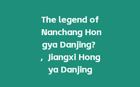 The legend of Nanchang Hongya Danjing? ，Jiangxi Hongya Danjing