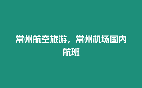 常州航空旅游，常州機場國內航班