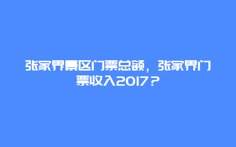 張家界景區(qū)門票總額，張家界門票收入2024？