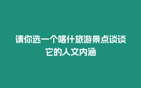 請(qǐng)你選一個(gè)喀什旅游景點(diǎn)談?wù)勊娜宋膬?nèi)涵