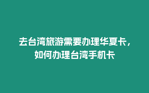 去臺灣旅游需要辦理華夏卡，如何辦理臺灣手機卡