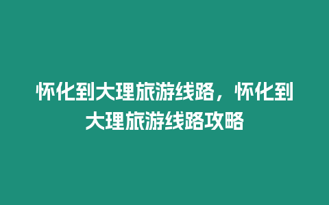 懷化到大理旅游線路，懷化到大理旅游線路攻略