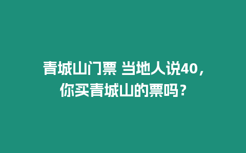 青城山門票 當地人說40，你買青城山的票嗎？