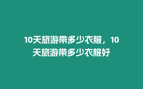 10天旅游帶多少衣服，10天旅游帶多少衣服好