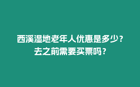 西溪濕地老年人優惠是多少？去之前需要買票嗎？