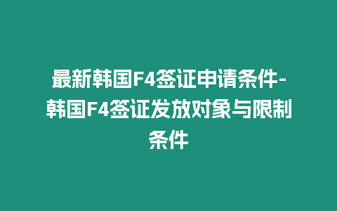 最新韓國F4簽證申請條件-韓國F4簽證發放對象與限制條件