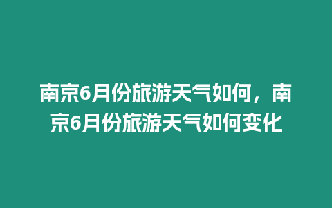 南京6月份旅游天氣如何，南京6月份旅游天氣如何變化