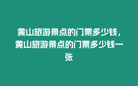 黃山旅游景點的門票多少錢，黃山旅游景點的門票多少錢一張