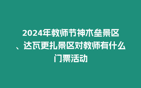 2024年教師節神木壘景區、達瓦更扎景區對教師有什么門票活動