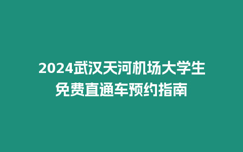 2024武漢天河機場大學生免費直通車預約指南