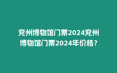 兗州博物館門票2024兗州博物館門票2024年價格？