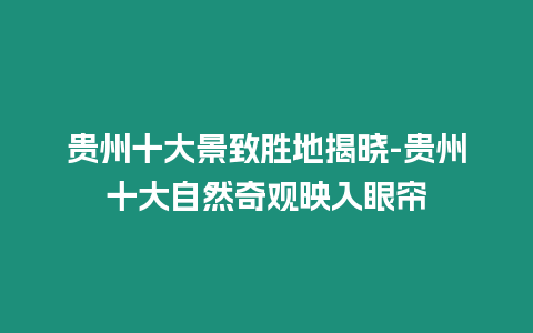 貴州十大景致勝地揭曉-貴州十大自然奇觀映入眼簾