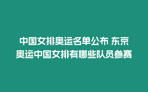 中國女排奧運名單公布 東京奧運中國女排有哪些隊員參賽