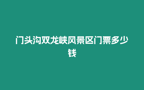 門頭溝雙龍峽風景區(qū)門票多少錢