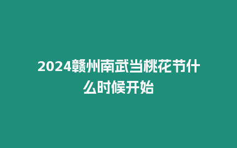 2024贛州南武當(dāng)桃花節(jié)什么時候開始